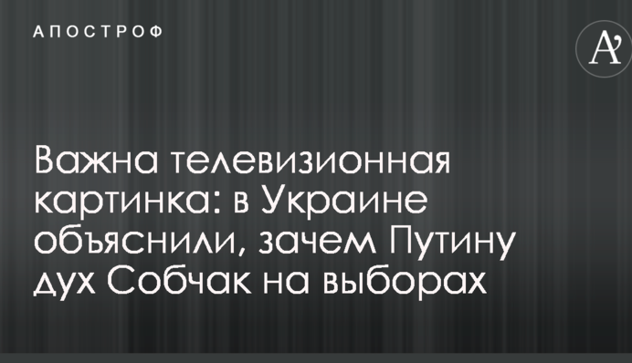 Важлива картинка для телевізора: в Україні пояснили, навіщо Путіну дух Собчак на виборах