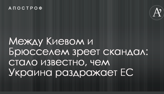 Между Киевом и Брюсселем зреет скандал: стало известно, чем Украина раздражает ЕС