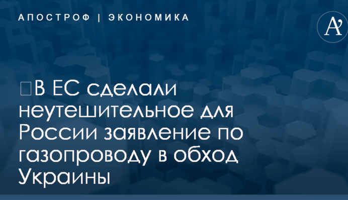 ​В ЕС сделали неутешительное для России заявление по газопроводу в обход Украины