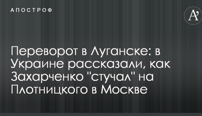 Переворот в Луганске: в Украине рассказали, как Захарченко "стучал" на Плотницкого в Москве