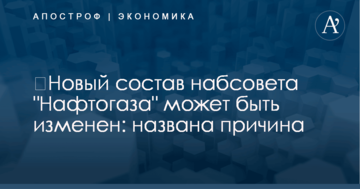 ​Новый состав набсовета "Нафтогаза" может быть изменен: названа причина