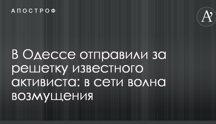 В Одессе отправили за решетку известного активиста: в сети волна возмущения