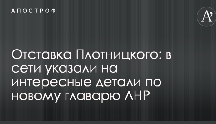 Отставка Плотницкого: в сети указали на интересные детали по новому главарю ЛНР