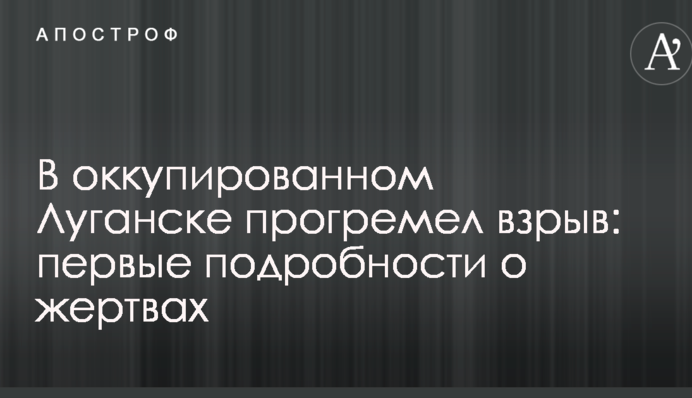 В оккупированном Луганске прогремел взрыв: первые подробности о жертвах