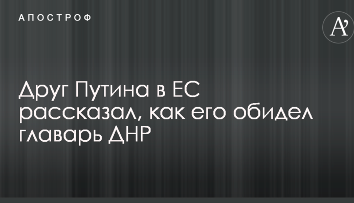 Друг Путина в ЕС рассказал, как его обидел главарь ДНР