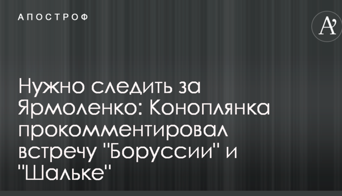Потрібно стежити за Ярмоленком: Коноплянка прокоментував зустріч 