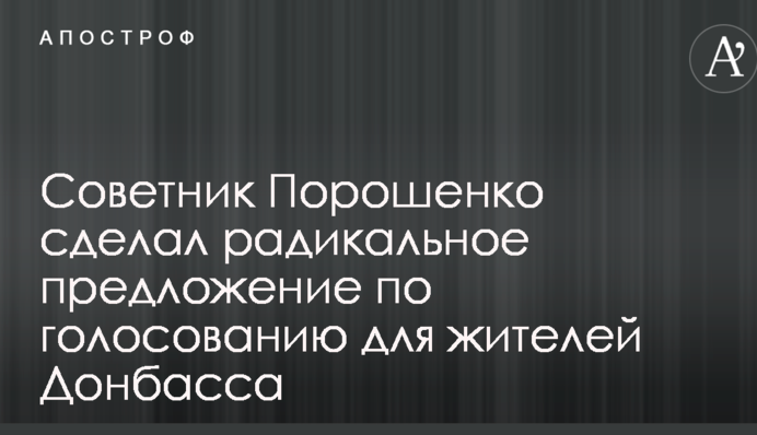 Радник Порошенка зробив радикальну пропозицію щодо голосування для жителів Донбасу