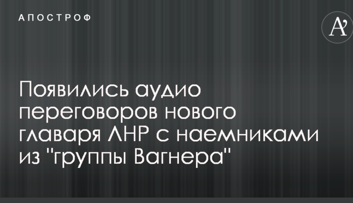 Ліквідували своїх же: з'явилося аудіо переговорів нового ватажка ЛНР з найманцями з "групи Вагнера"