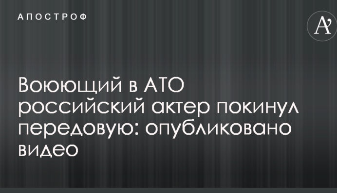 Російський актор, який воює в АТО, залишив передову: опубліковано відео
