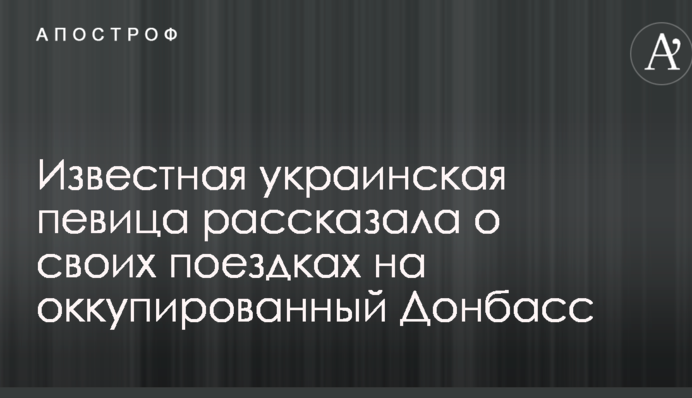 Відома українська співачка розповіла про свої поїздки на окупований Донбас