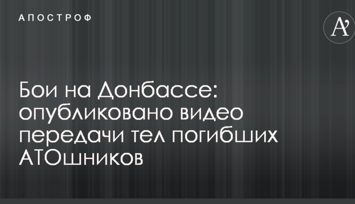 Бої на Донбасі: опубліковано відео передачі тіл загиблих АТОшників