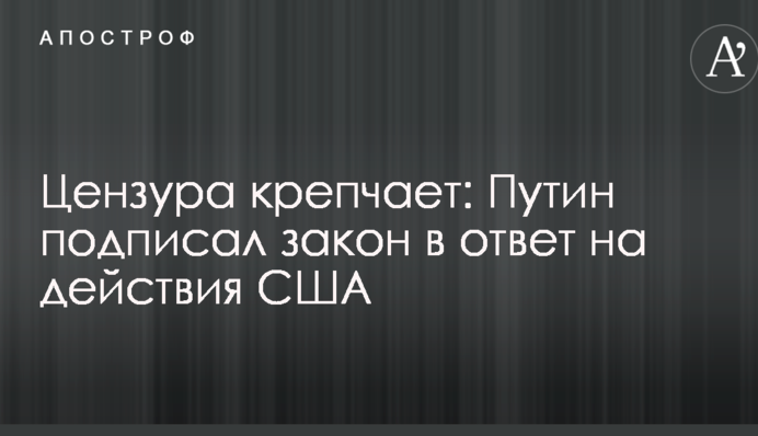 Цензура міцніє: Путін підписав закон у відповідь на дії США