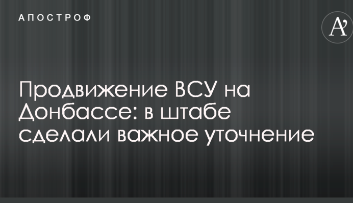 Просування ЗСУ на Донбасі: у штабі зробили важливе уточнення