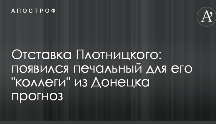 Отставка Плотницкого: появился печальный для его "коллеги" из Донецка прогноз