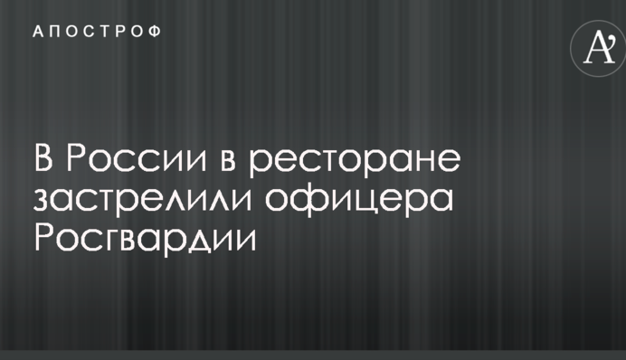 В России в ресторане застрелили офицера Росгвардии
