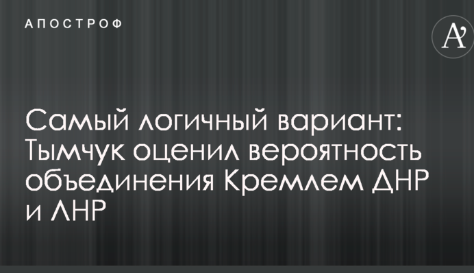 Самый логичный вариант: Тымчук оценил вероятность объединения Кремлем ДНР и ЛНР