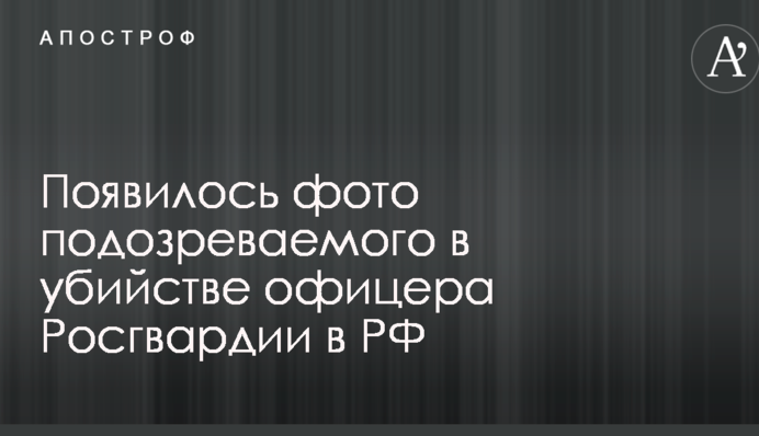 З'явилося фото підозрюваного у вбивстві офіцера Росгвардіі в РФ