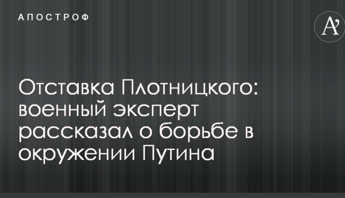 Отставка Плотницкого: военный эксперт рассказал о борьбе в окружении Путина