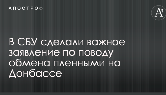 В СБУ зробили важливу заяву з приводу обміну полоненими на Донбасі