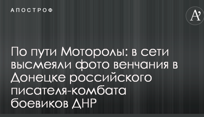По дорозі Мотороли: в мережі висміяли фото вінчання в Донецьку російського письменника-комбата бойовиків ДНР