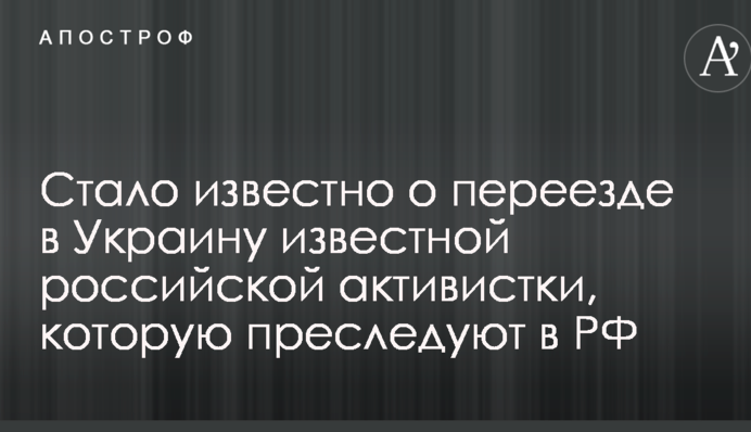 Стало відомо про переїзд в Україну відомої російської активістки, яку переслідують в РФ