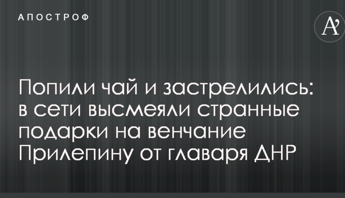 Попили чай і застрелилися: в мережі висміяли дивні подарунки на вінчання Прилєпіну від ватажка ДНР