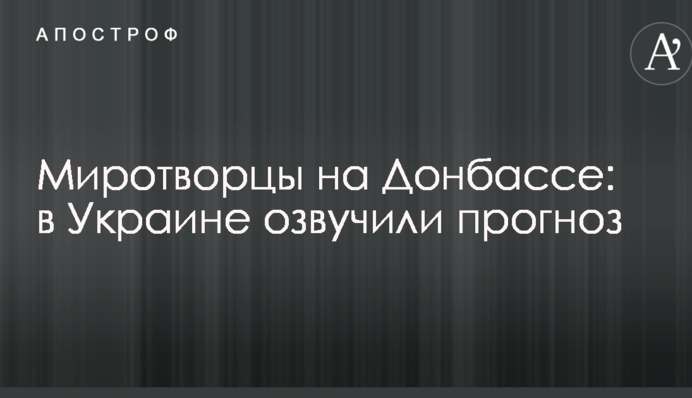 Миротворцы на Донбассе: в Украине озвучили прогноз
