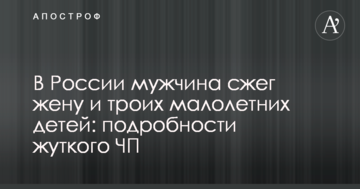 У Росії чоловік спалив дружину та трьох малолітніх дітей: подробиці моторошної НП