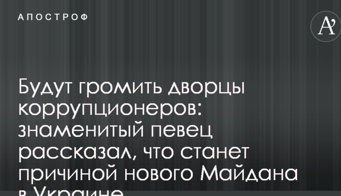 Будут громить дворцы коррупционеров: знаменитый певец рассказал, что станет причиной нового Майдана в Украине