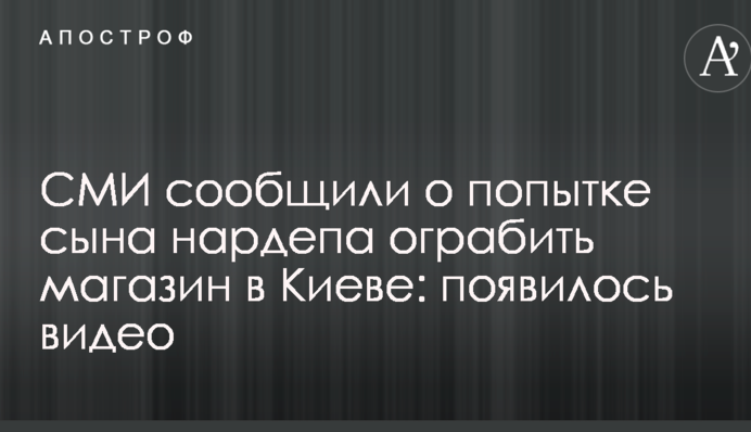 ЗМІ повідомили про спробу сина нардепа пограбувати магазин у Києві: з'явилося відео