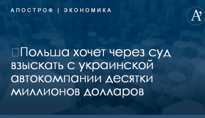 ​Польша хочет через суд взыскать с украинской автокомпании десятки миллионов долларов