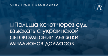 ​Польша хочет через суд взыскать с украинской автокомпании десятки миллионов долларов