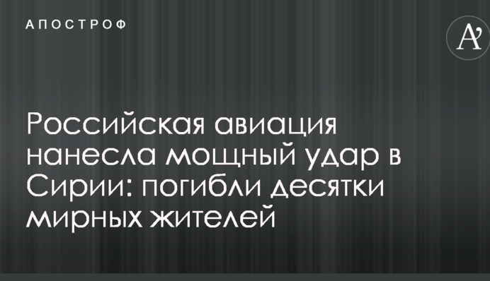 Російська авіація нанесла потужний удар в Сирії: загинули десятки мирних жителів