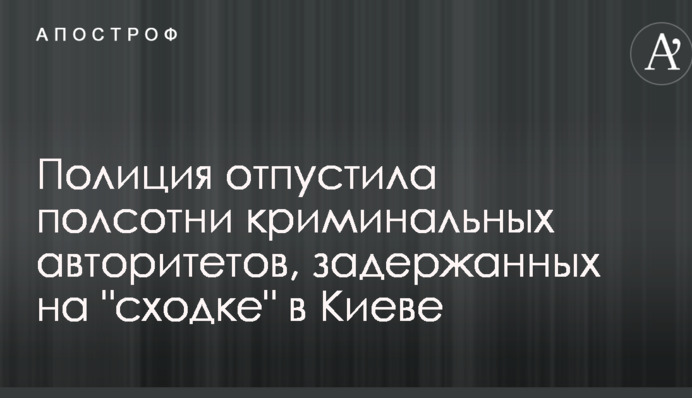 Поліція відпустила півсотні кримінальних авторитетів, затриманих на 