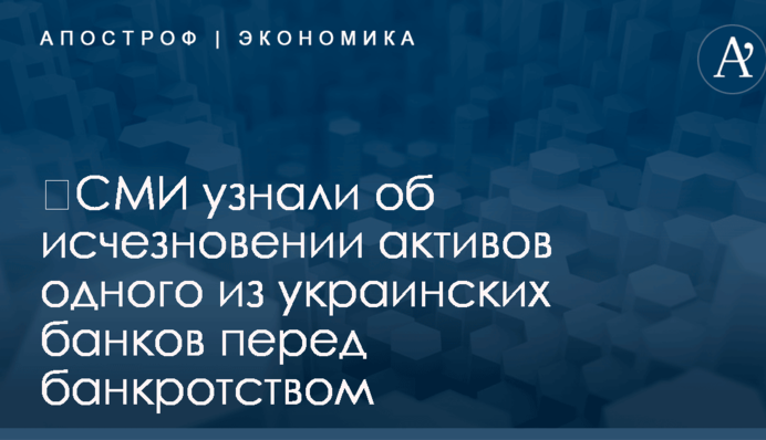 ​СМИ узнали об исчезновении активов одного из украинских банков перед банкротством
