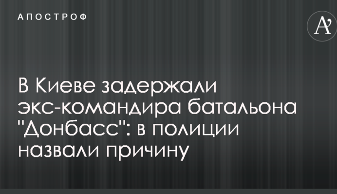 В Киеве задержали экс-командира батальона "Донбасс": в полиции назвали причину