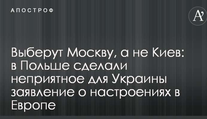 Выберут Москву, а не Киев: в Польше сделали неприятное для Украины заявление о настроениях в Европе