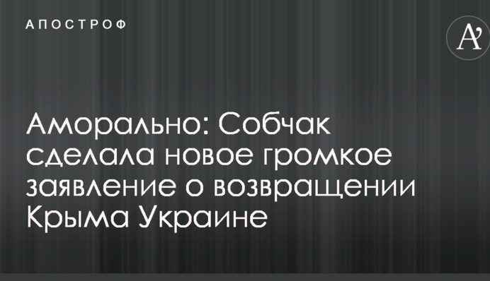 Аморально: Собчак сделала новое громкое заявление о возвращении Крыма Украине