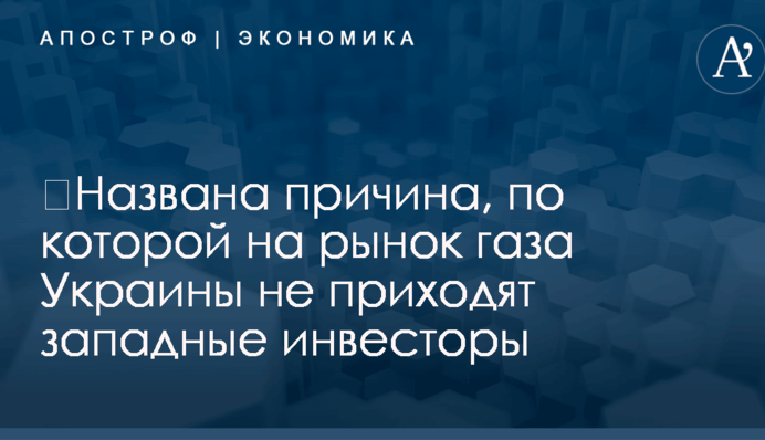 ​Названа причина, по которой на рынок газа Украины не приходят западные инвесторы