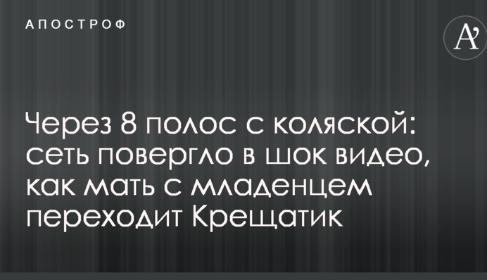 Через 8 полос с коляской: сеть повергло в шок видео, как мать с младенцем переходит Крещатик