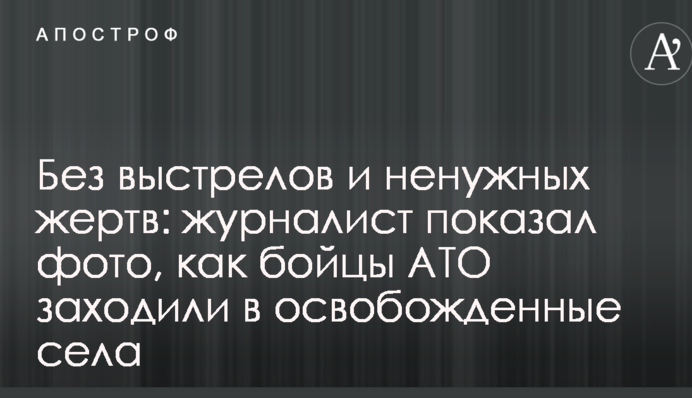 Без выстрелов и ненужных жертв: журналист показал фото, как бойцы АТО заходили в освобожденные села