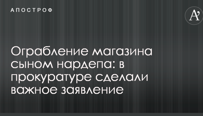 Пограбування магазину сином нардепа: у прокуратурі зробили важливу заяву