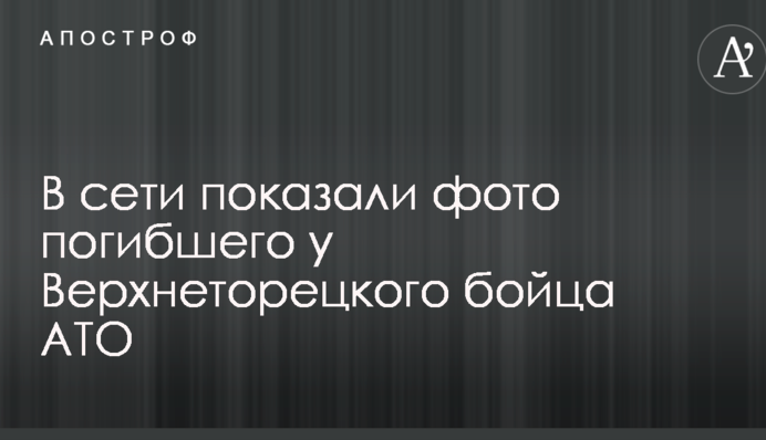 У мережі показали фото загиблого біля Верхньоторецького бійця АТО