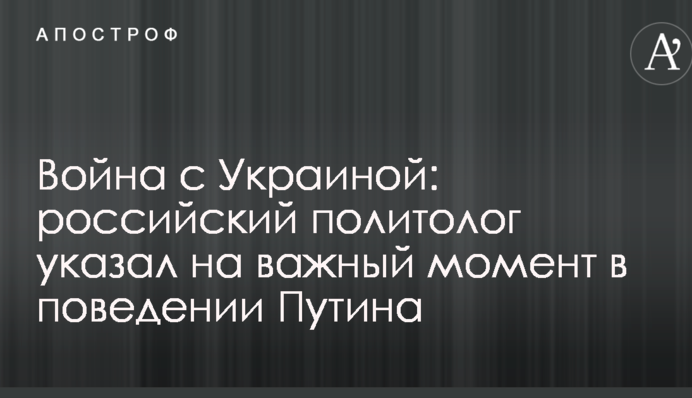 Війна з Україною: російський політолог вказав на важливий момент в поведінці Путіна