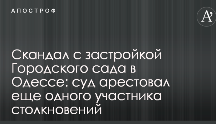 Скандал с застройкой Городского сада в Одессе: суд арестовал еще одного участника столкновений