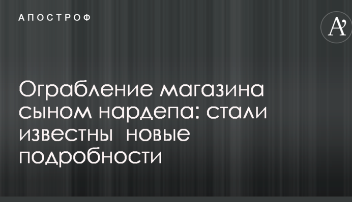 Пограбування магазину сином нардепа: стали відомі нові подробиці