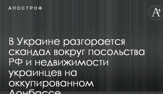 В Україні розгорається скандал навколо посольства РФ і нерухомості українців на окупованому Донбасі