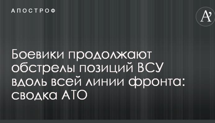 Бойовики продовжують обстріли позицій ЗСУ уздовж всієї лінії фронту: зведення АТО