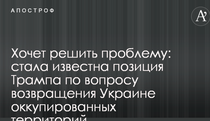 Хоче вирішити проблему: стала відома позиція Трампа щодо повернення Україні окупованих територій
