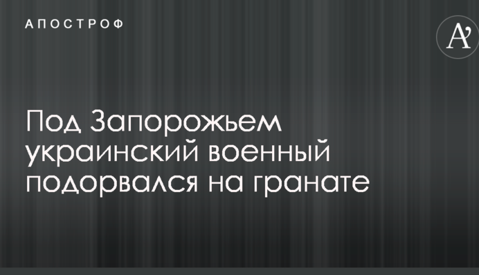 Під Запоріжжям український військовий підірвався на гранаті